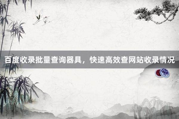 百度收录批量查询器具，快速高效查网站收录情况