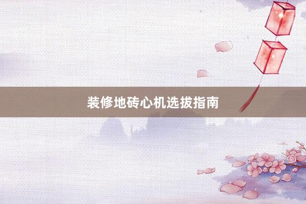 装修地砖心机选拔指南